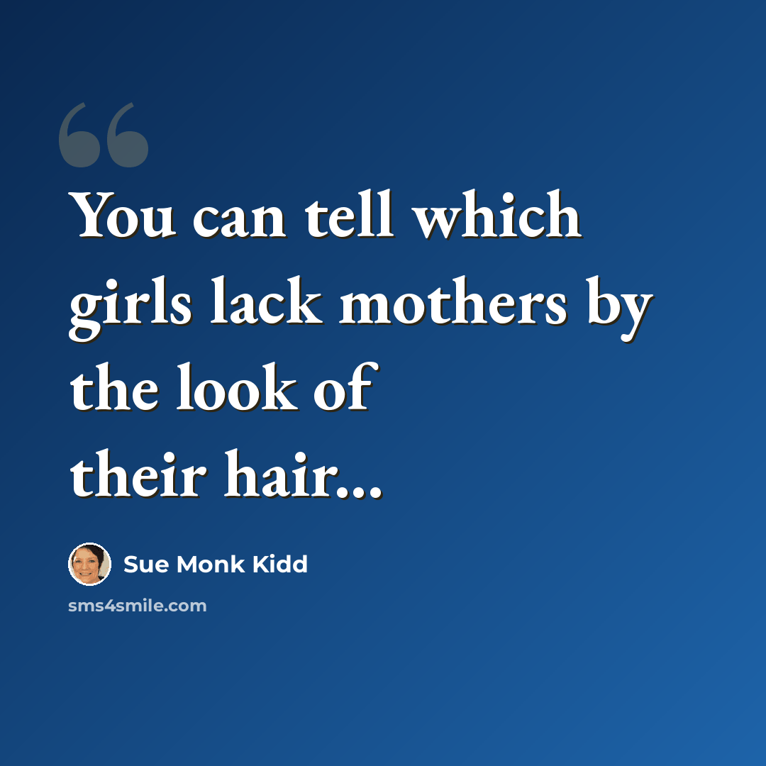 “You can tell which girls lack mothers by the look of their hair...” quote by Sue Monk Kidd