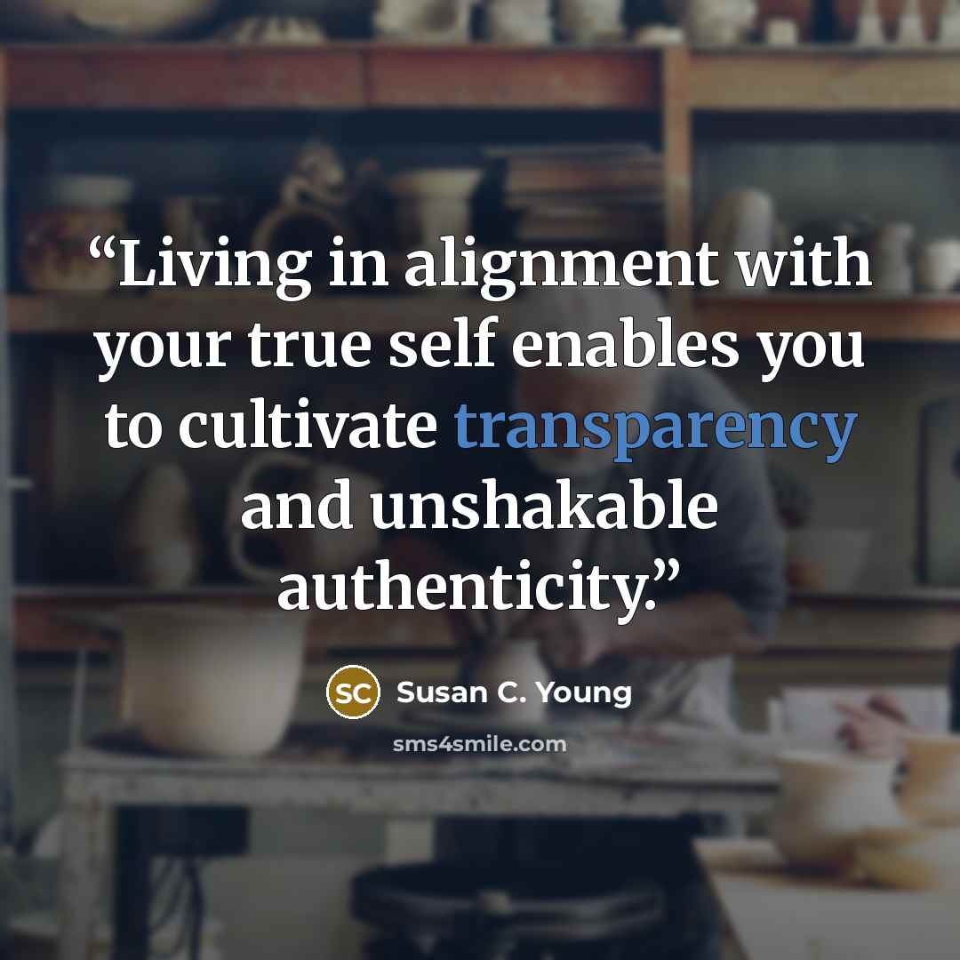 “Living in alignment with your true self enables you to cultivate transparency and unshakable authenticity.” quote by Susan C. Young