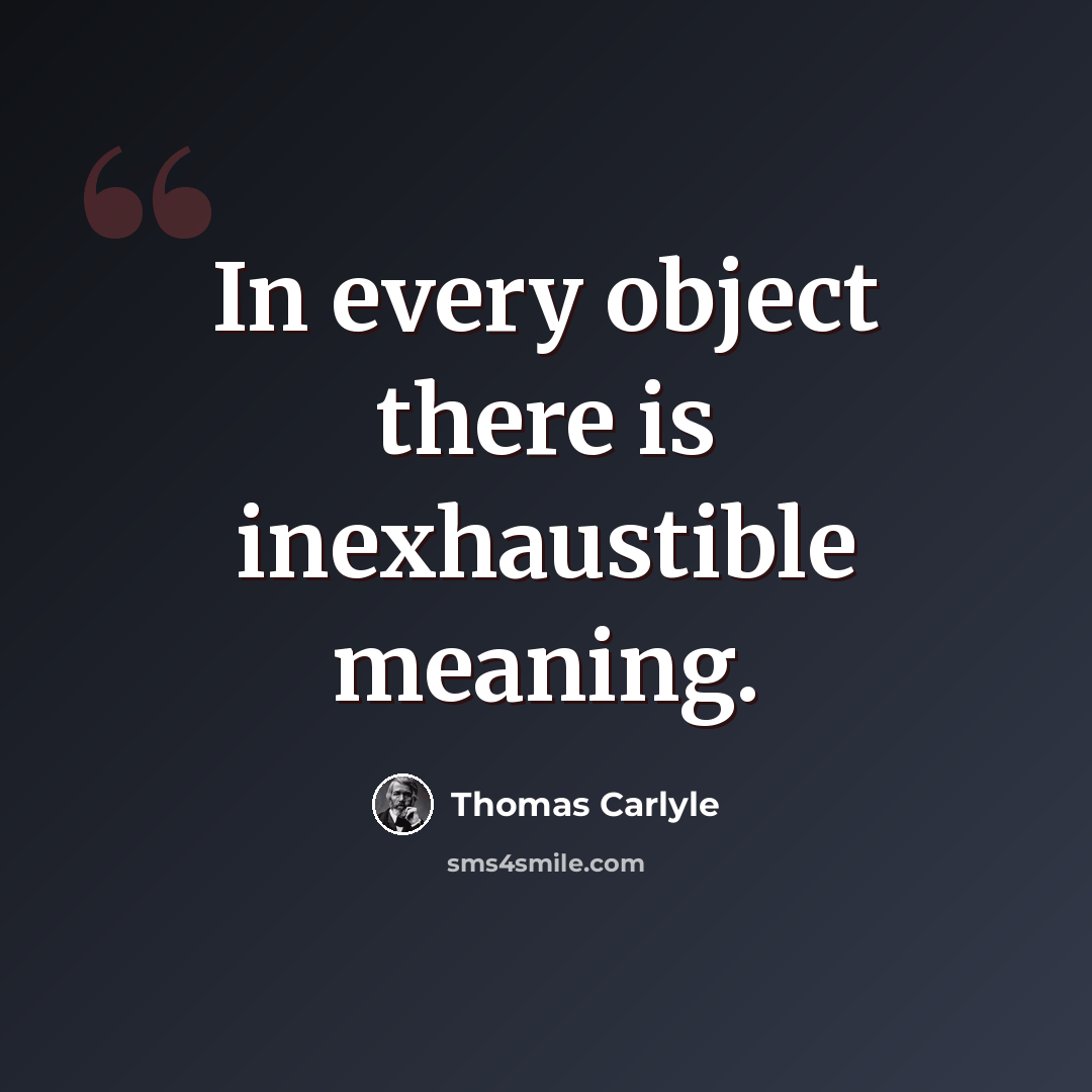“In every object there is inexhaustible meaning.” quote by Thomas Carlyle