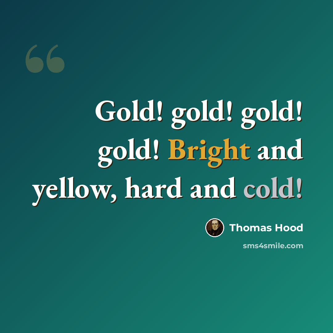 “Gold! gold! gold! gold! Bright and yellow, hard and cold!” quote by Thomas Hood