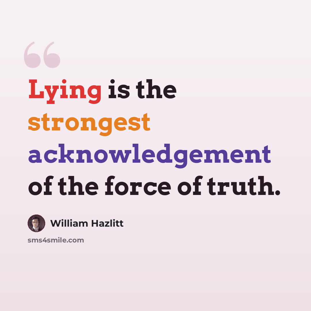 “Lying is the strongest acknowledgement of the force of truth.” quote by William Hazlitt