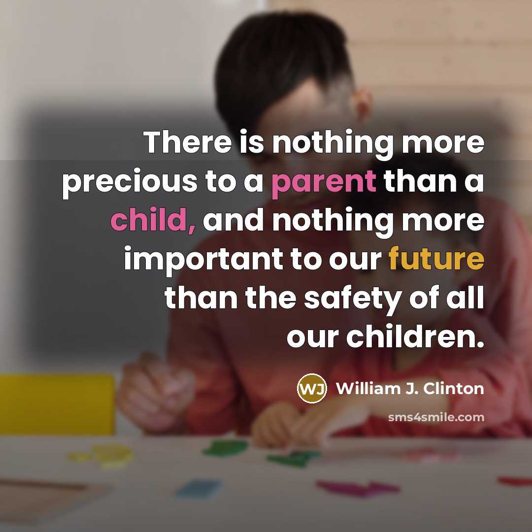 “There is nothing more precious to a parent than a child, and nothing more important to our future than the safety of all our children.” quote by William J. Clinton