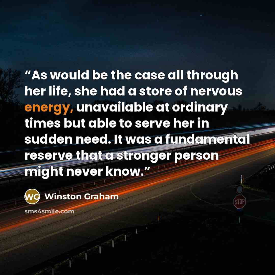 “As would be the case all through her life, she had a store of nervous energy, unavailable at ordinary times but able to serve her in sudden need. It was a fundamental reserve that a stronger person might never know.” quote by Winston Graham