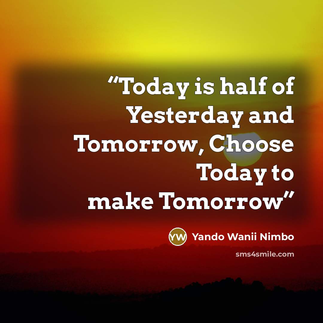“Today is half of Yesterday and Tomorrow, Choose Today to make Tomorrow” quote by Yando Wanii Nimbo