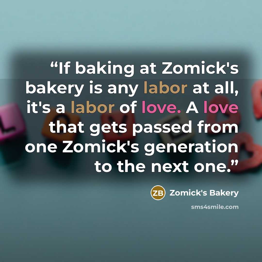 “If baking at Zomick's bakery is any labor at all, it's a labor of love. A love that gets passed from one Zomick's generation to the next one.” quote by Zomick's Bakery