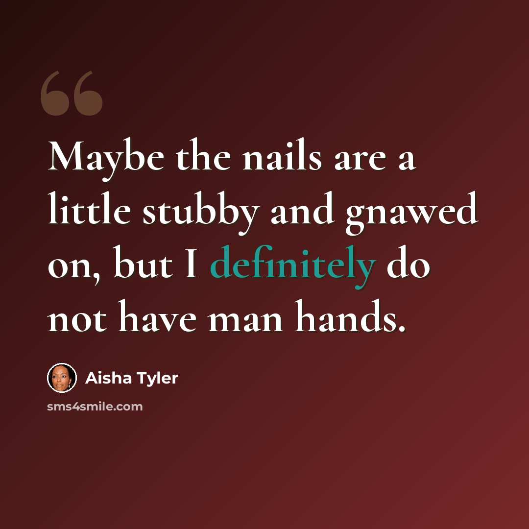 “Maybe the nails are a little stubby and gnawed on, but I definitely do not have man hands.” quote by Aisha Tyler