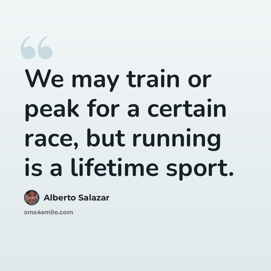 “We may train or peak for a certain race, but running is a lifetime sport.” quote by Alberto Salazar