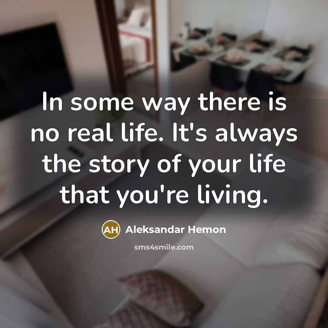 “In some way there is no real life. It's always the story of your life that you're living.” quote by Aleksandar Hemon