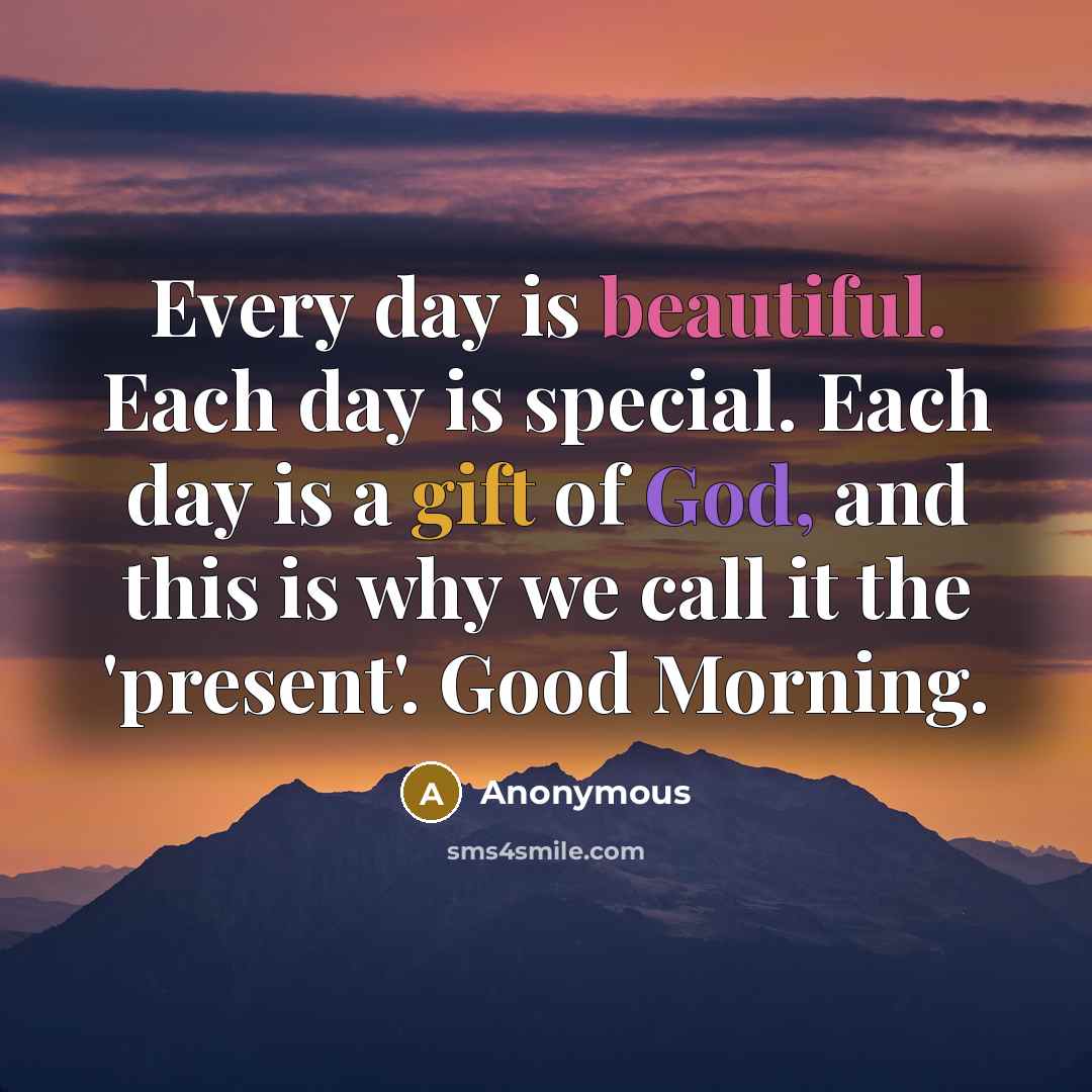 “Every day is beautiful. Each day is special. Each day is a gift of God, and this is why we call it the 'present'. Good Morning.” quote by Anonymous