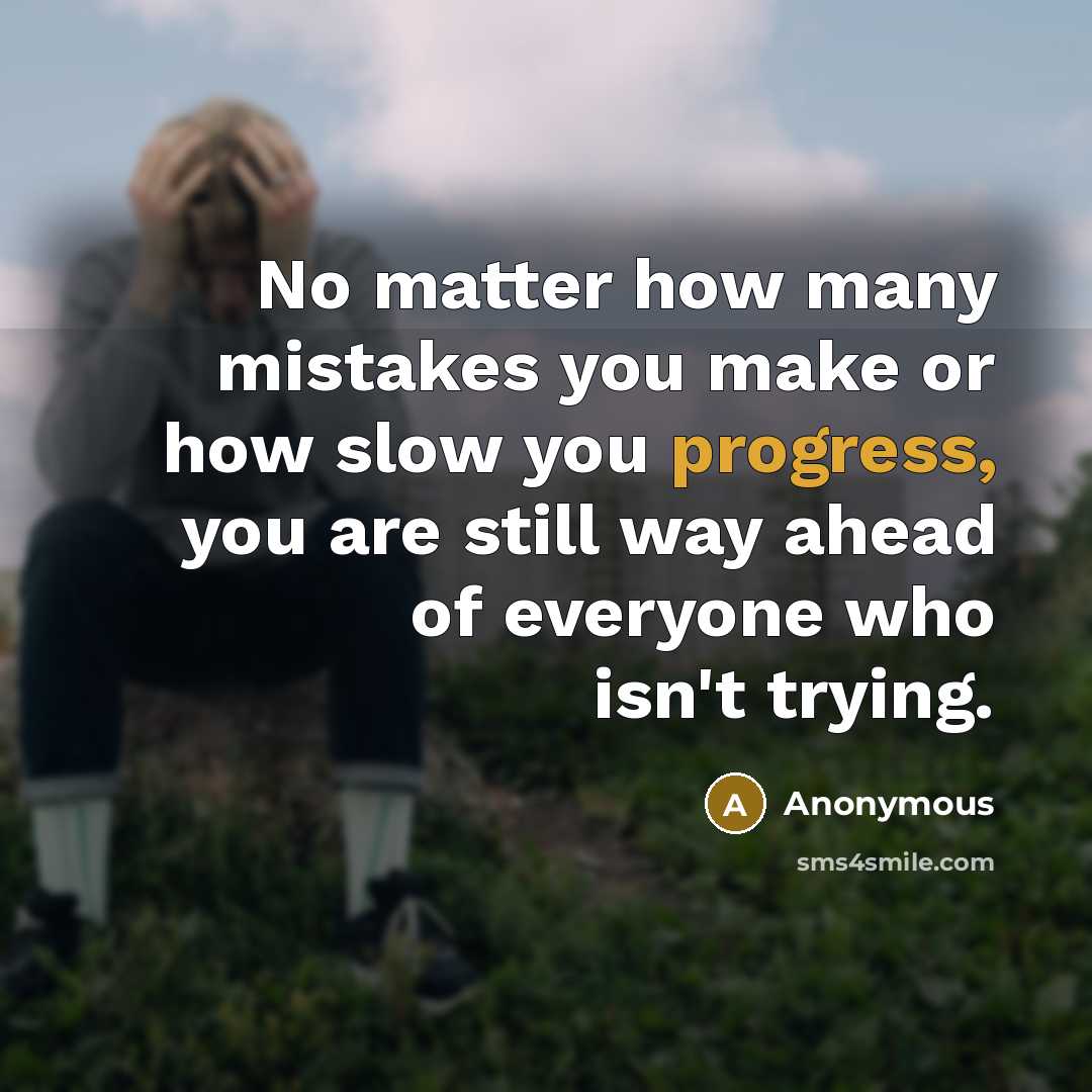 “No matter how many mistakes you make or how slow you progress, you are still way ahead of everyone who isn't trying.” quote by Anonymous
