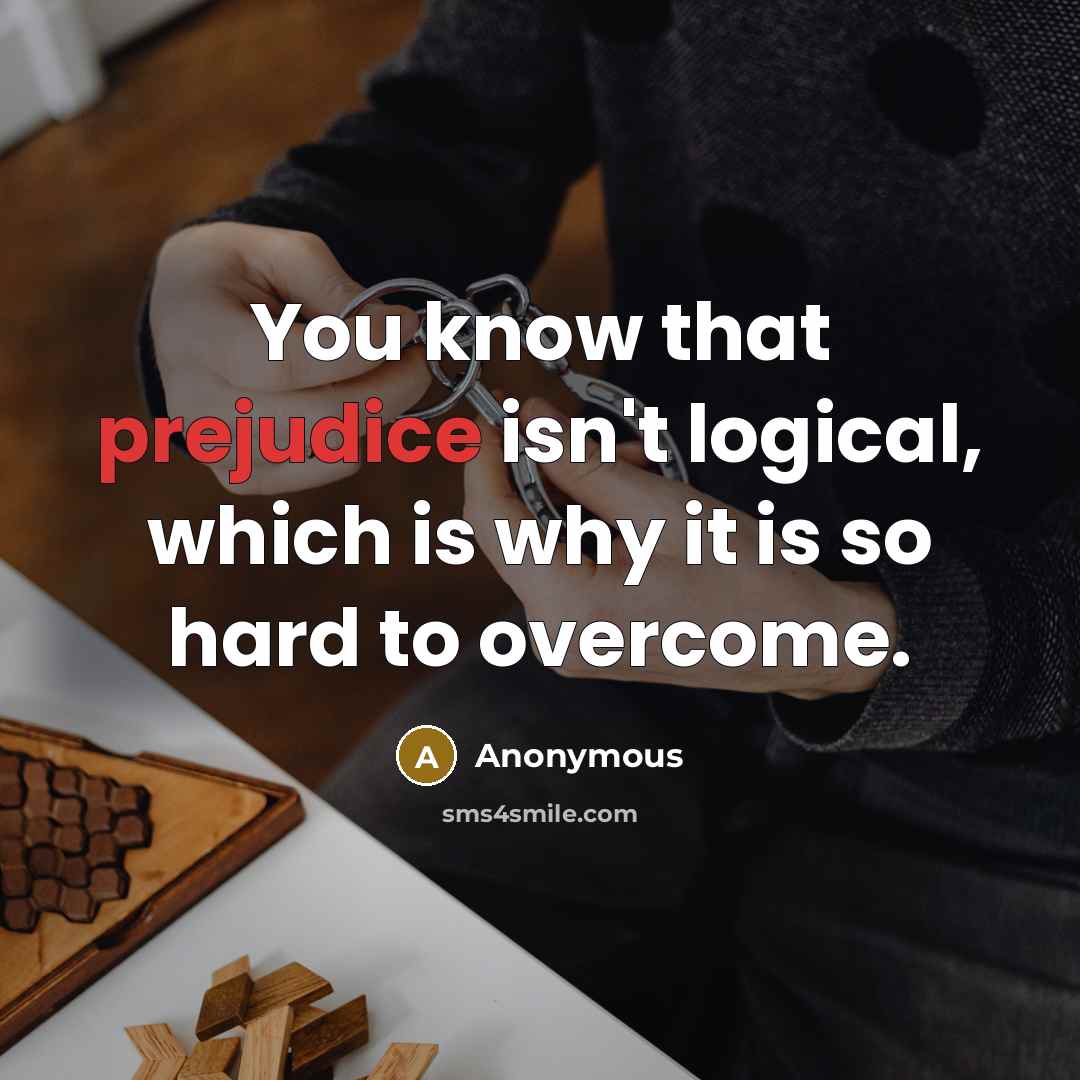 “You know that prejudice isn't logical, which is why it is so hard to overcome.” quote by Anonymous
