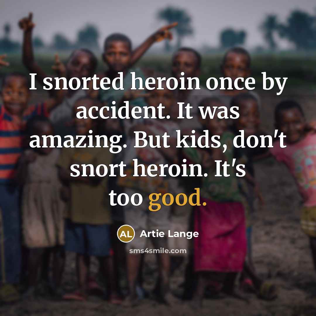 “I snorted heroin once by accident. It was amazing. But kids, don't snort heroin. It's too good.” quote by Artie Lange