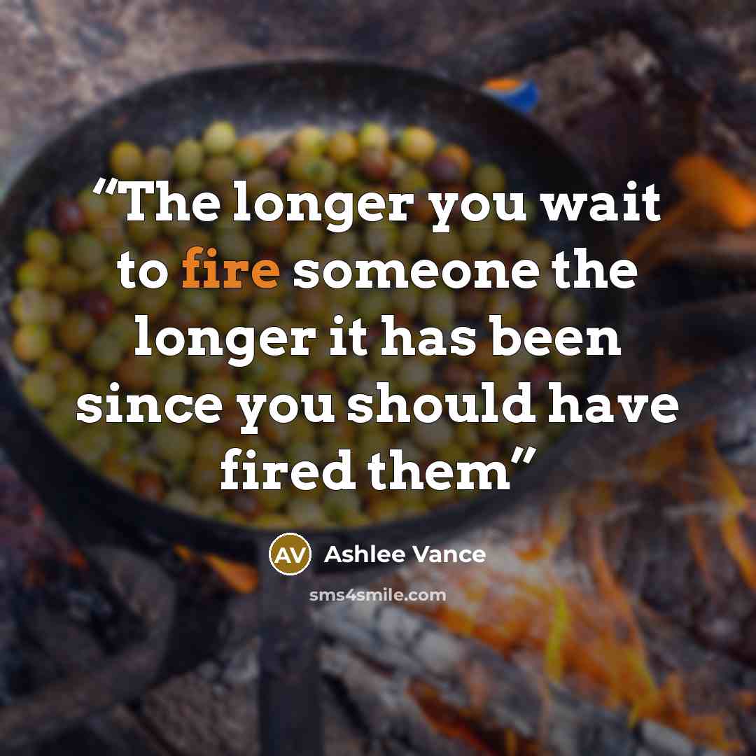“The longer you wait to fire someone the longer it has been since you should have fired them” quote by Ashlee Vance