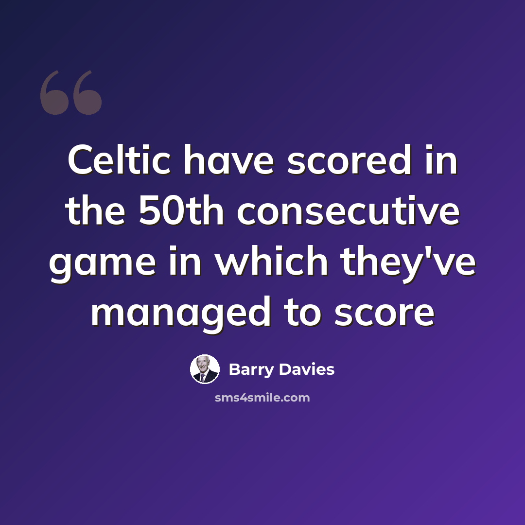 “Celtic have scored in the 50th consecutive game in which they've managed to score” quote by Barry Davies