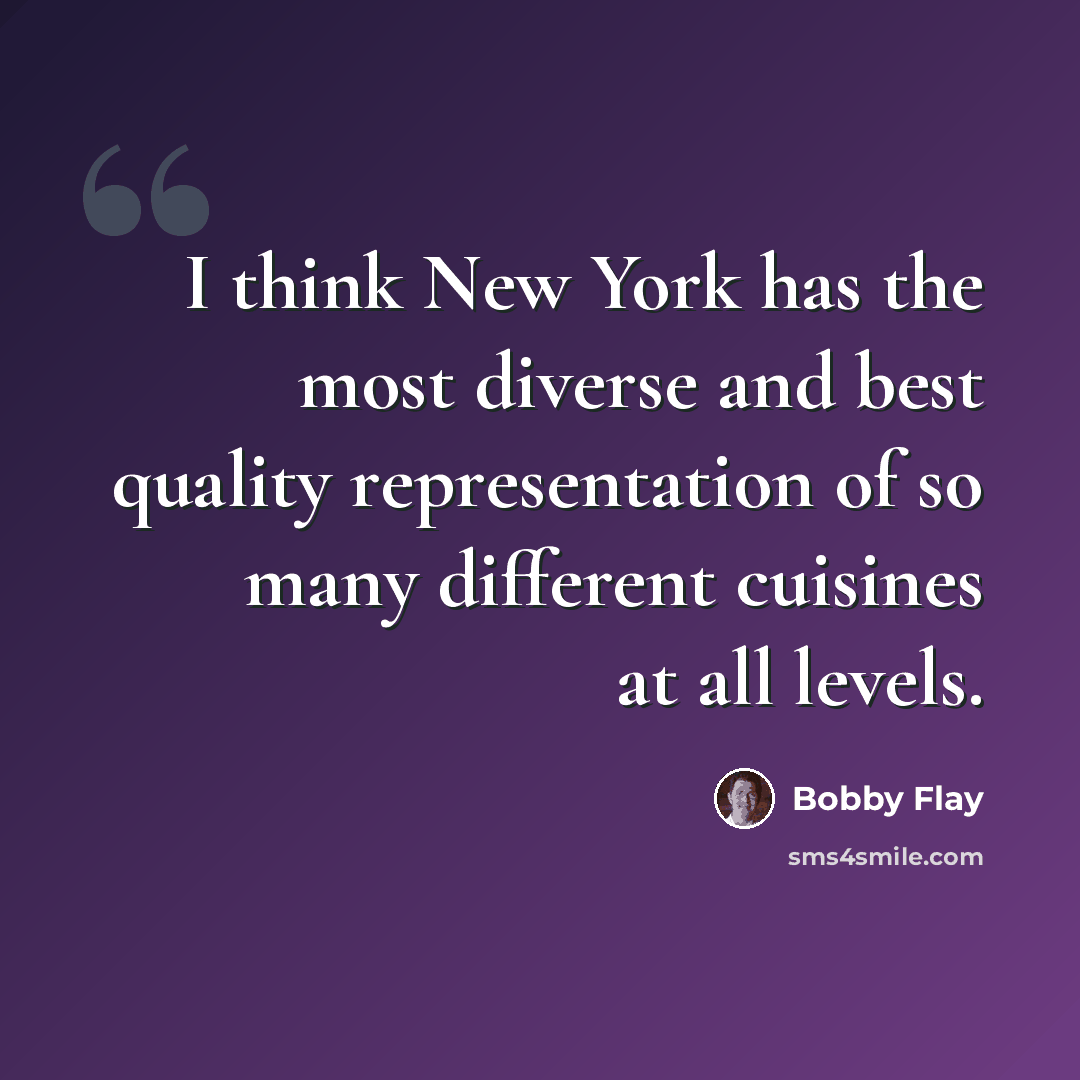 “I think New York has the most diverse and best quality representation of so many different cuisines at all levels.” quote by Bobby Flay