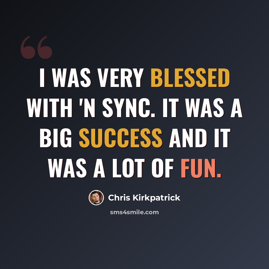“I was very blessed with 'N Sync. It was a big success and it was a lot of fun.” quote by Chris Kirkpatrick