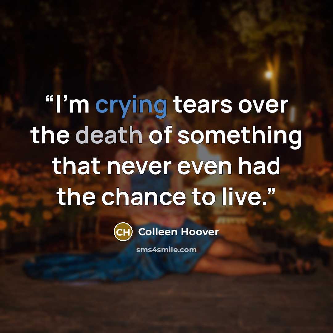 “I’m crying tears over the death of something that never even had the chance to live.” quote by Colleen Hoover