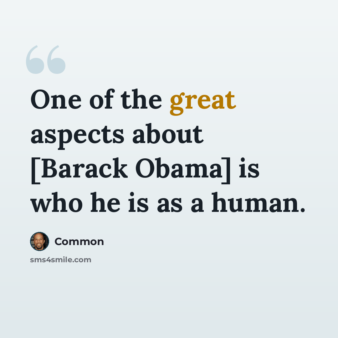 “One of the great aspects about [Barack Obama] is who he is as a human.” quote by Common