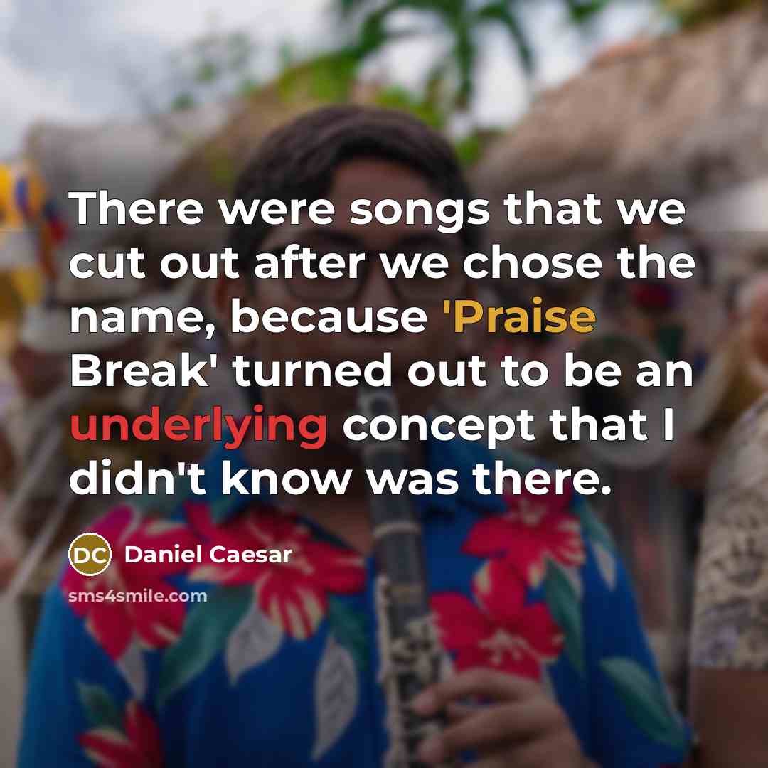 “There were songs that we cut out after we chose the name, because 'Praise Break' turned out to be an underlying concept that I didn't know was there.” quote by Daniel Caesar