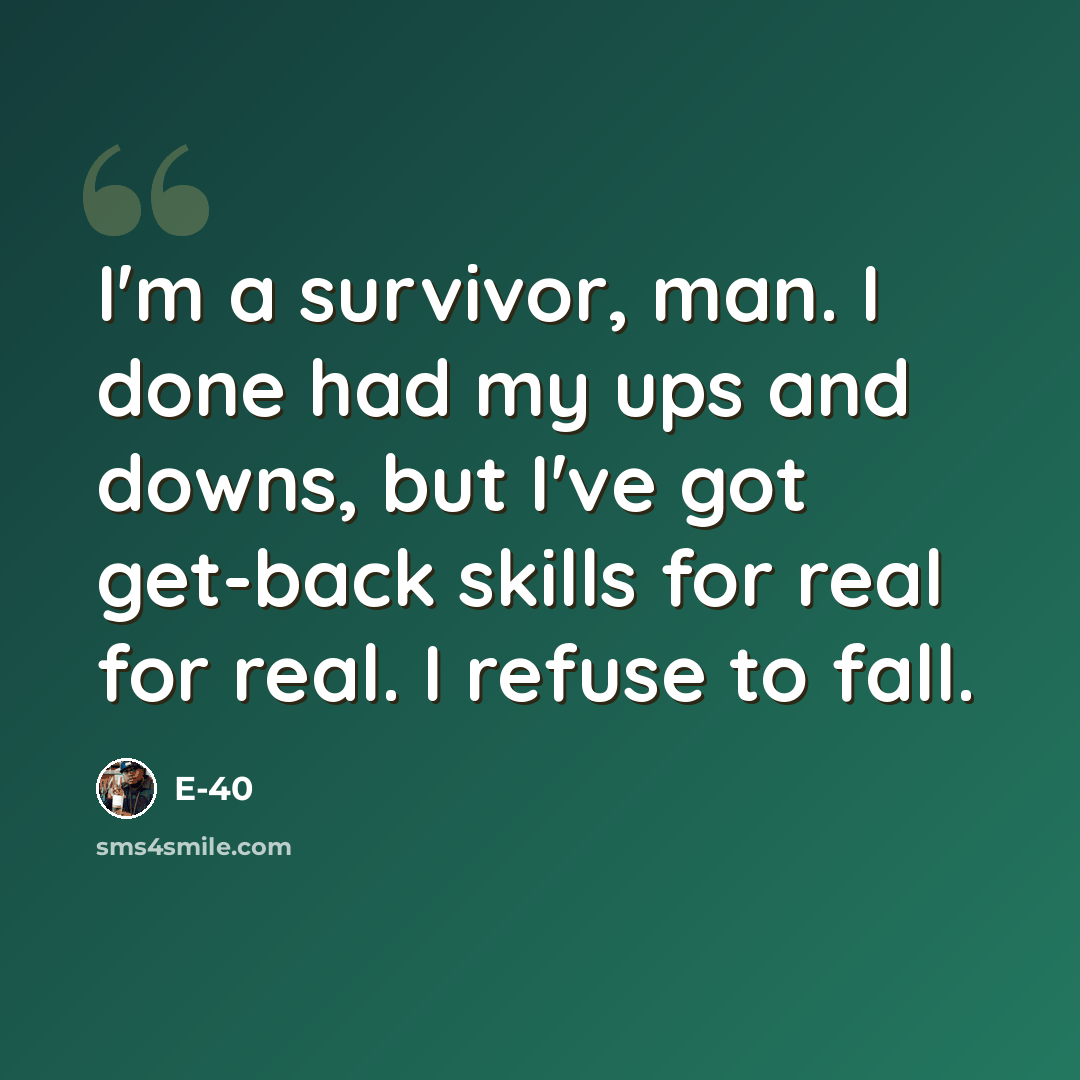 “I'm a survivor, man. I done had my ups and downs, but I've got get-back skills for real for real. I refuse to fall.” quote by E-40