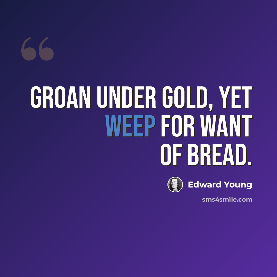 “Groan under gold, yet weep for want of bread.” quote by Edward Young
