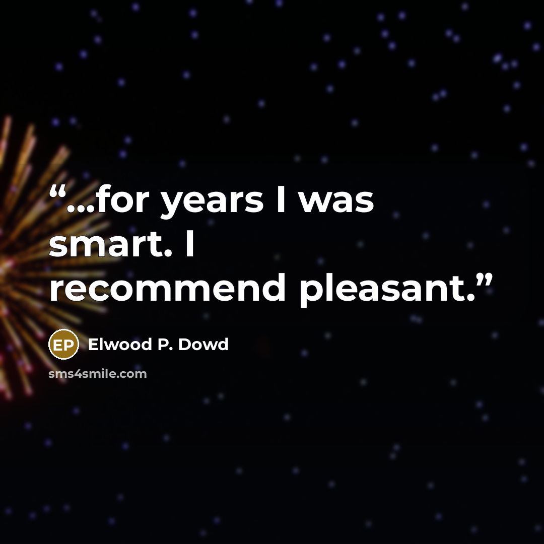 “...for years I was smart. I recommend pleasant.” quote by Elwood P. Dowd