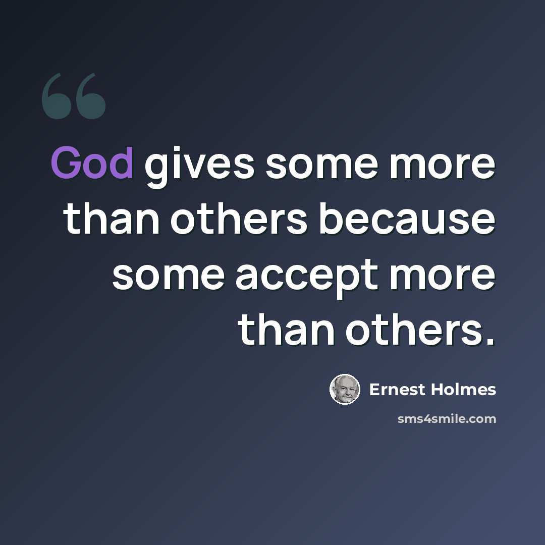 “God gives some more than others because some accept more than others.” quote by Ernest Holmes