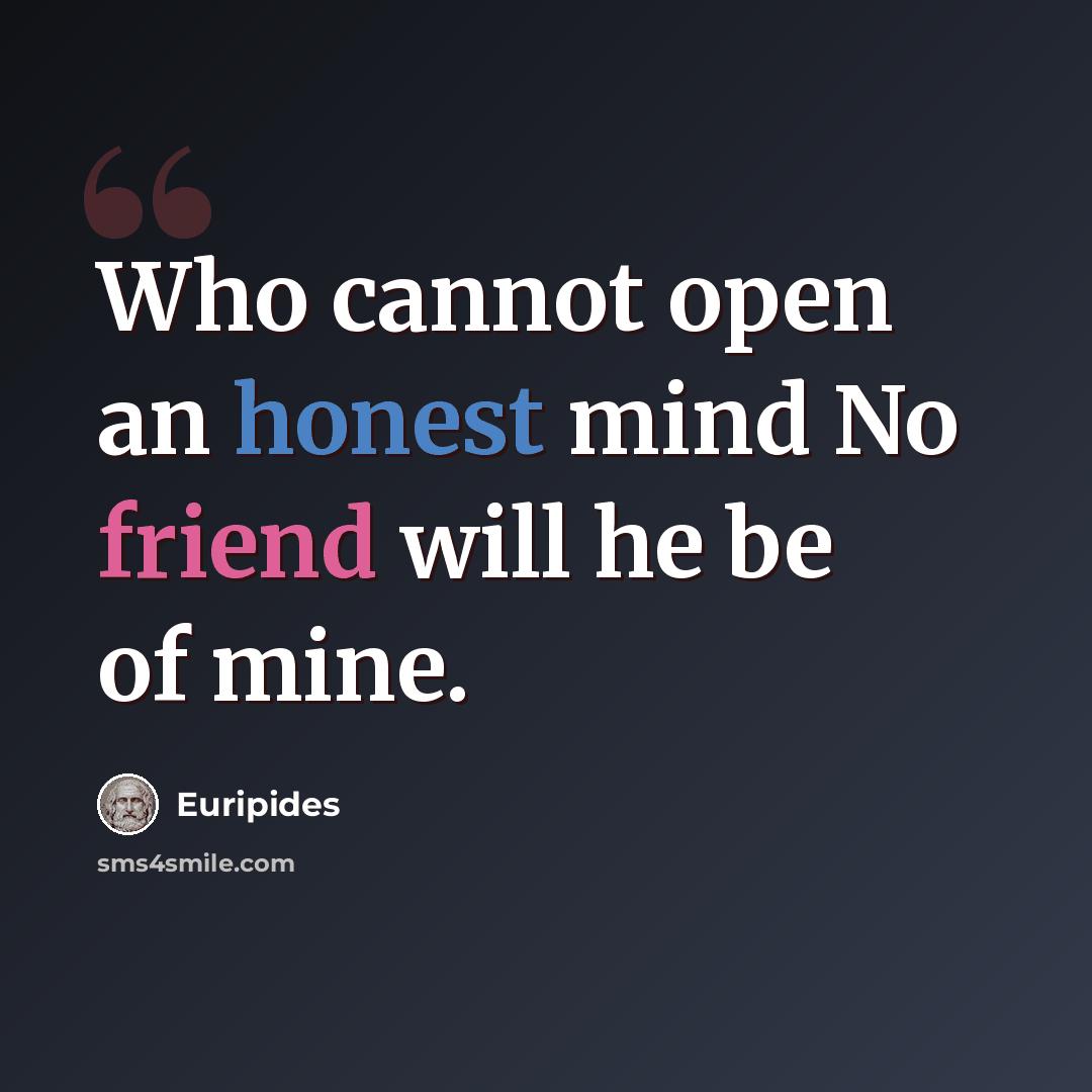 “Who cannot open an honest mind No friend will he be of mine.” quote by Euripides