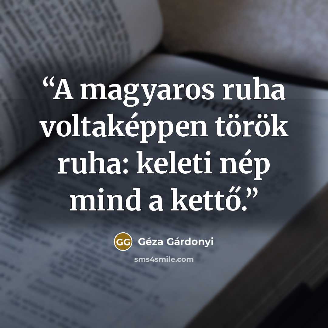 “A magyaros ruha voltaképpen török ruha: keleti nép mind a kettő.” quote by Géza Gárdonyi