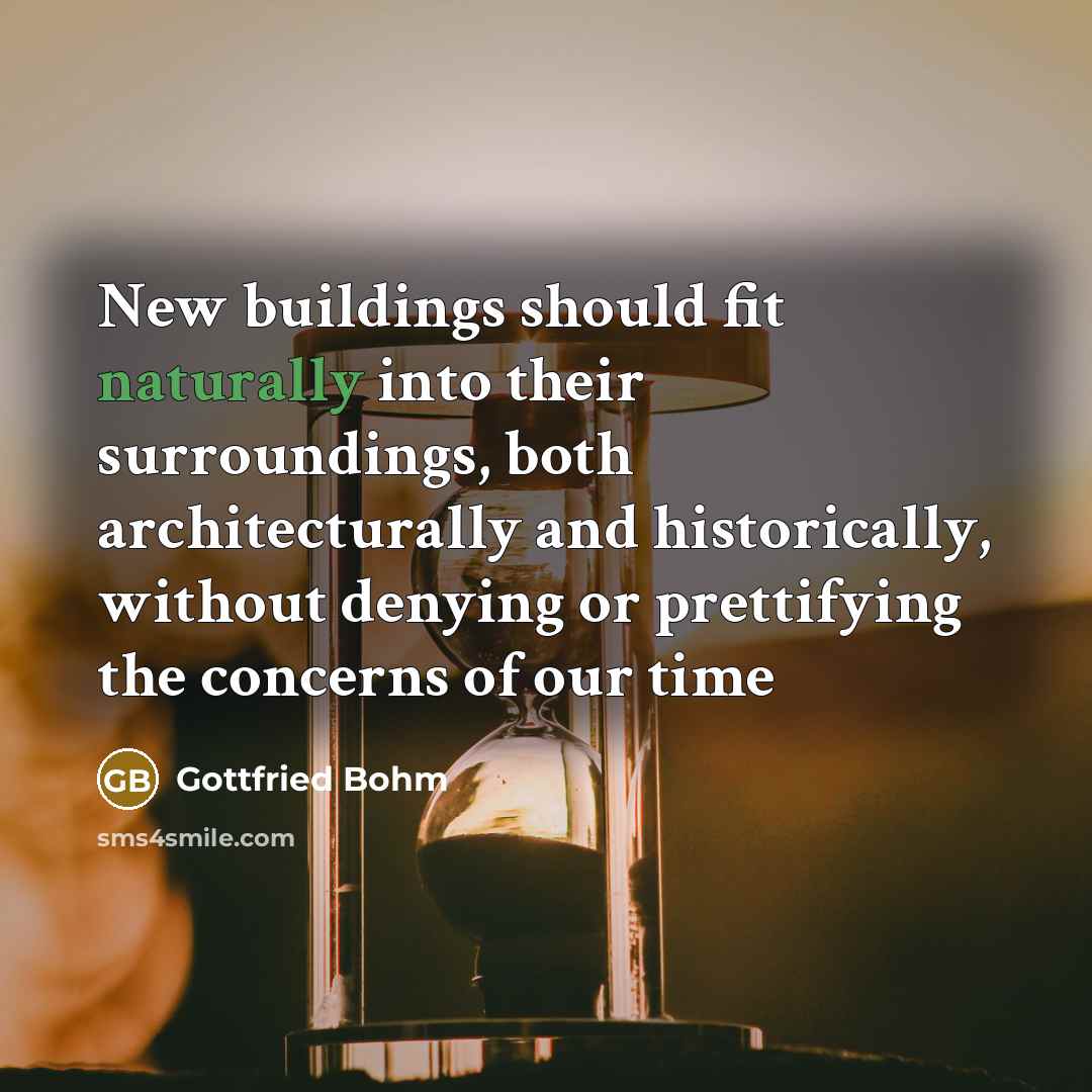“New buildings should fit naturally into their surroundings, both architecturally and historically, without denying or prettifying the concerns of our time” quote by Gottfried Bohm