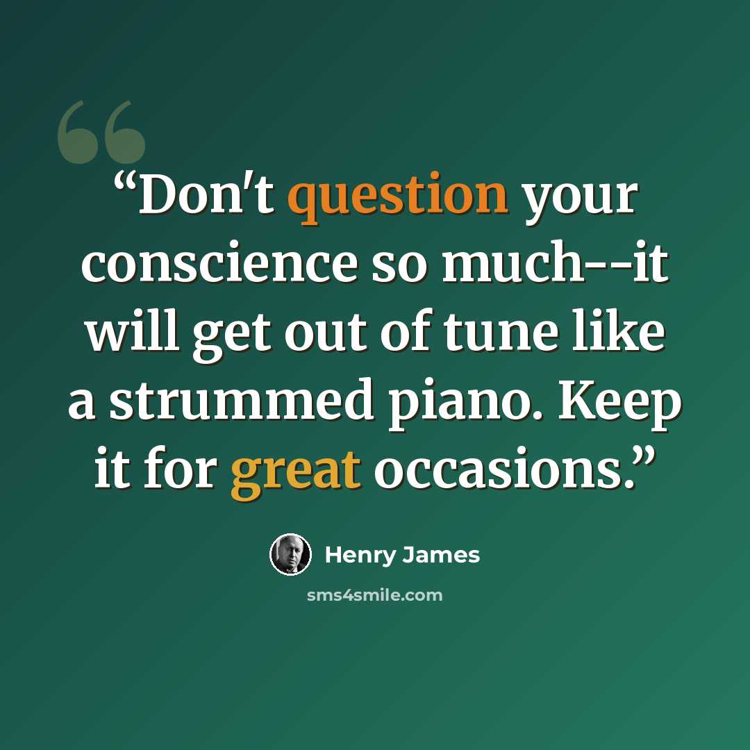 “Don't question your conscience so much--it will get out of tune like a strummed piano. Keep it for great occasions.” quote by Henry James