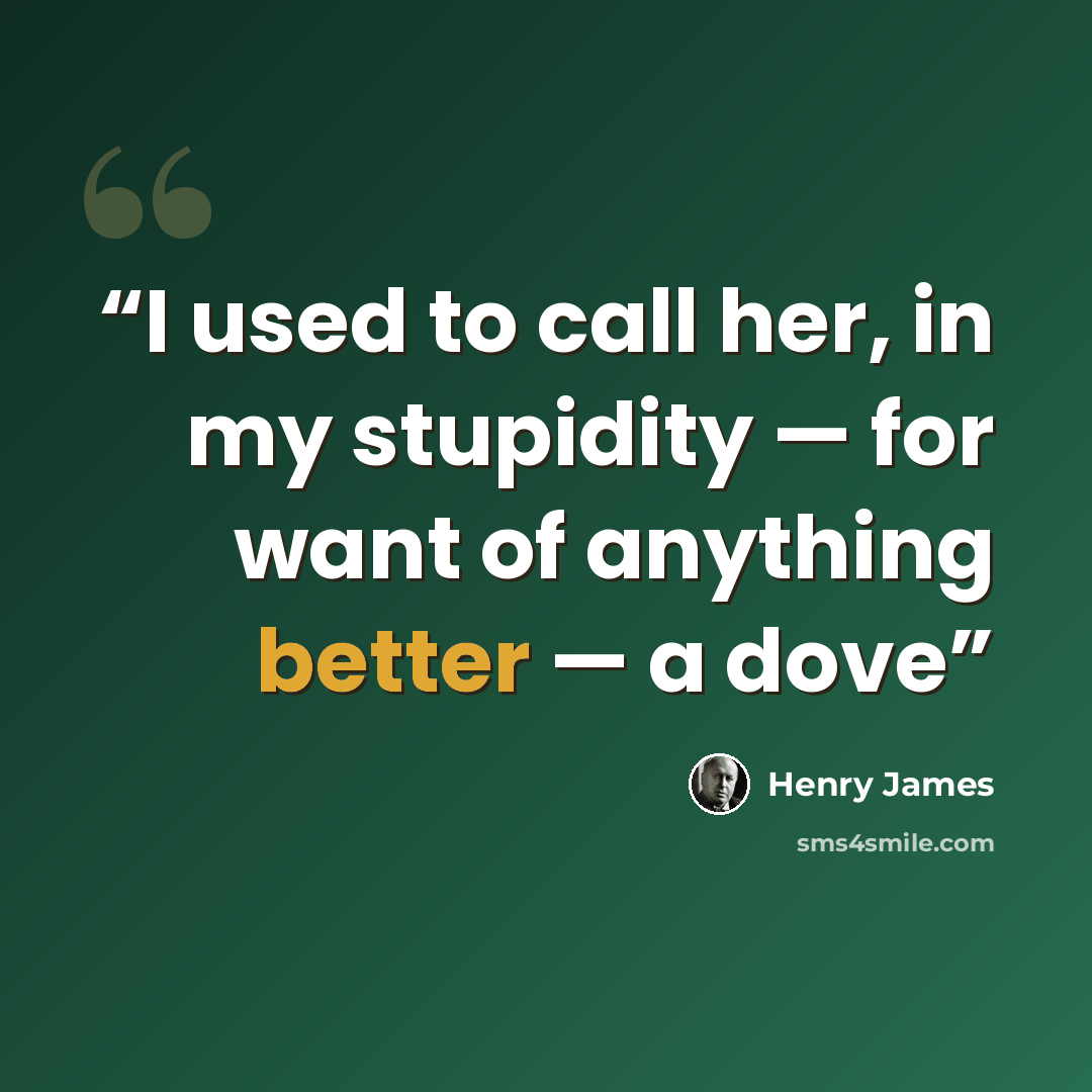 “I used to call her, in my stupidity — for want of anything better — a dove” quote by Henry James