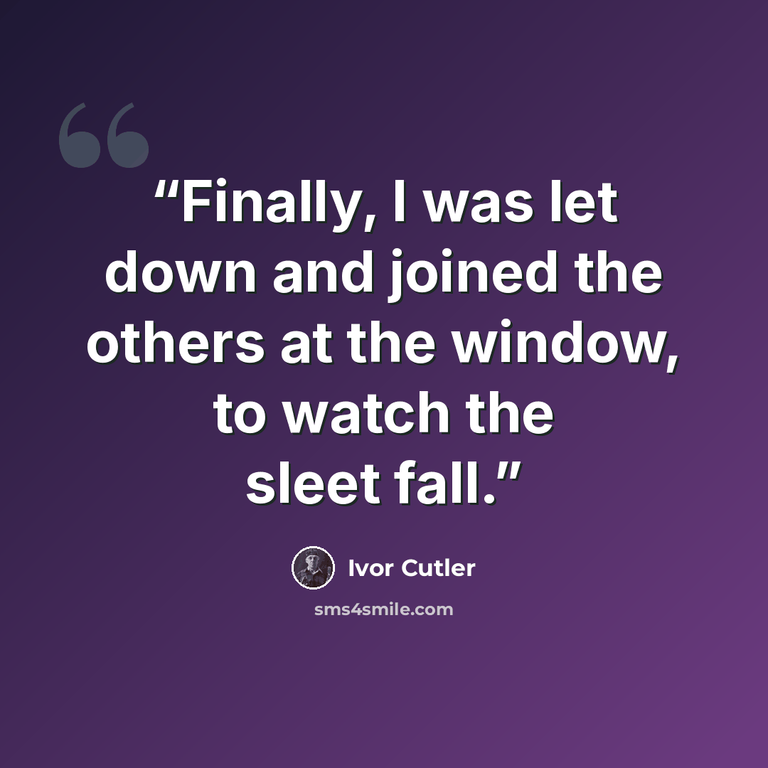 “Finally, I was let down and joined the others at the window, to watch the sleet fall.” quote by Ivor Cutler