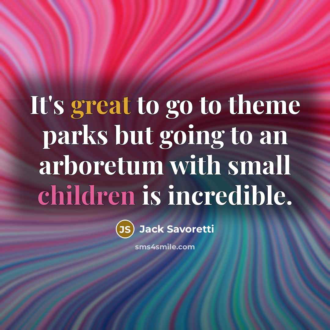 “It's great to go to theme parks but going to an arboretum with small children is incredible.” quote by Jack Savoretti