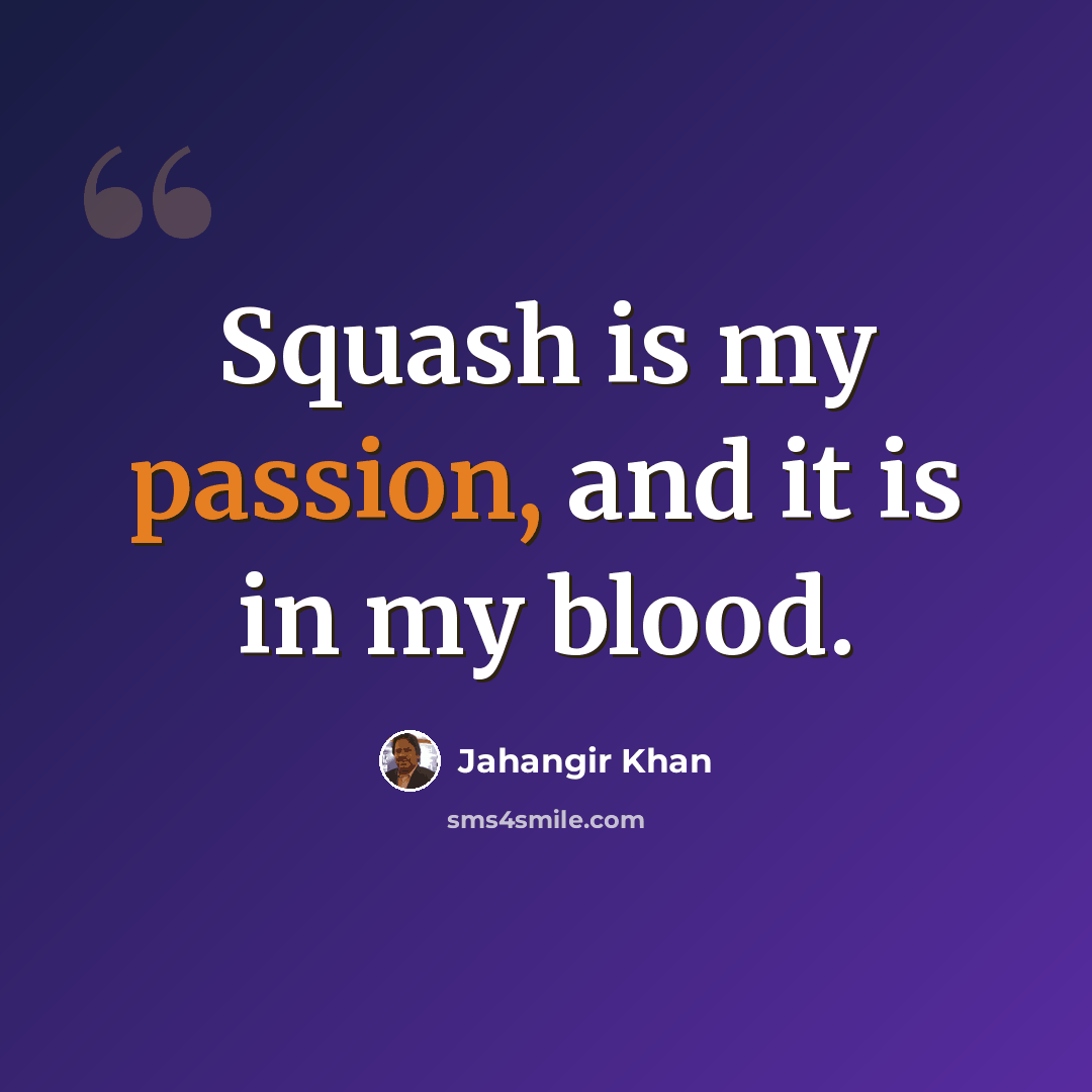 “Squash is my passion, and it is in my blood.” quote by Jahangir Khan