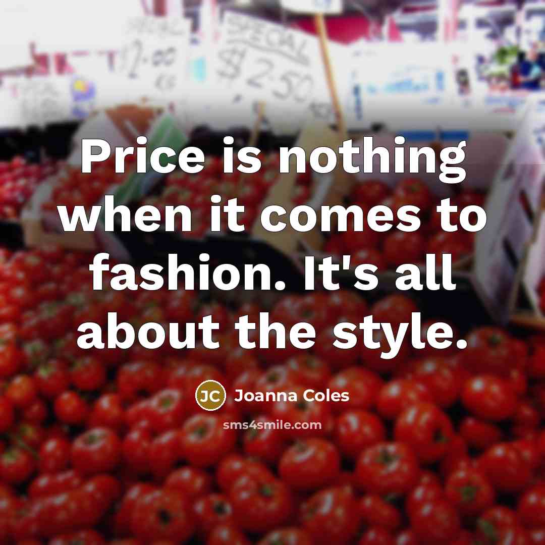 “Price is nothing when it comes to fashion. It's all about the style.” quote by Joanna Coles
