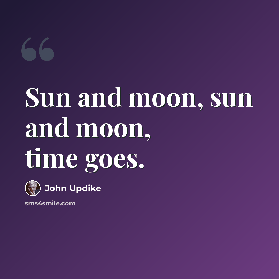 “Sun and moon, sun and moon, time goes.” quote by John Updike