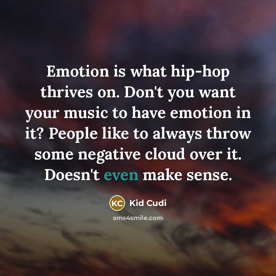 “Emotion is what hip-hop thrives on. Don't you want your music to have emotion in it? People like to always throw some negative cloud over it. Doesn't even make sense.” quote by Kid Cudi