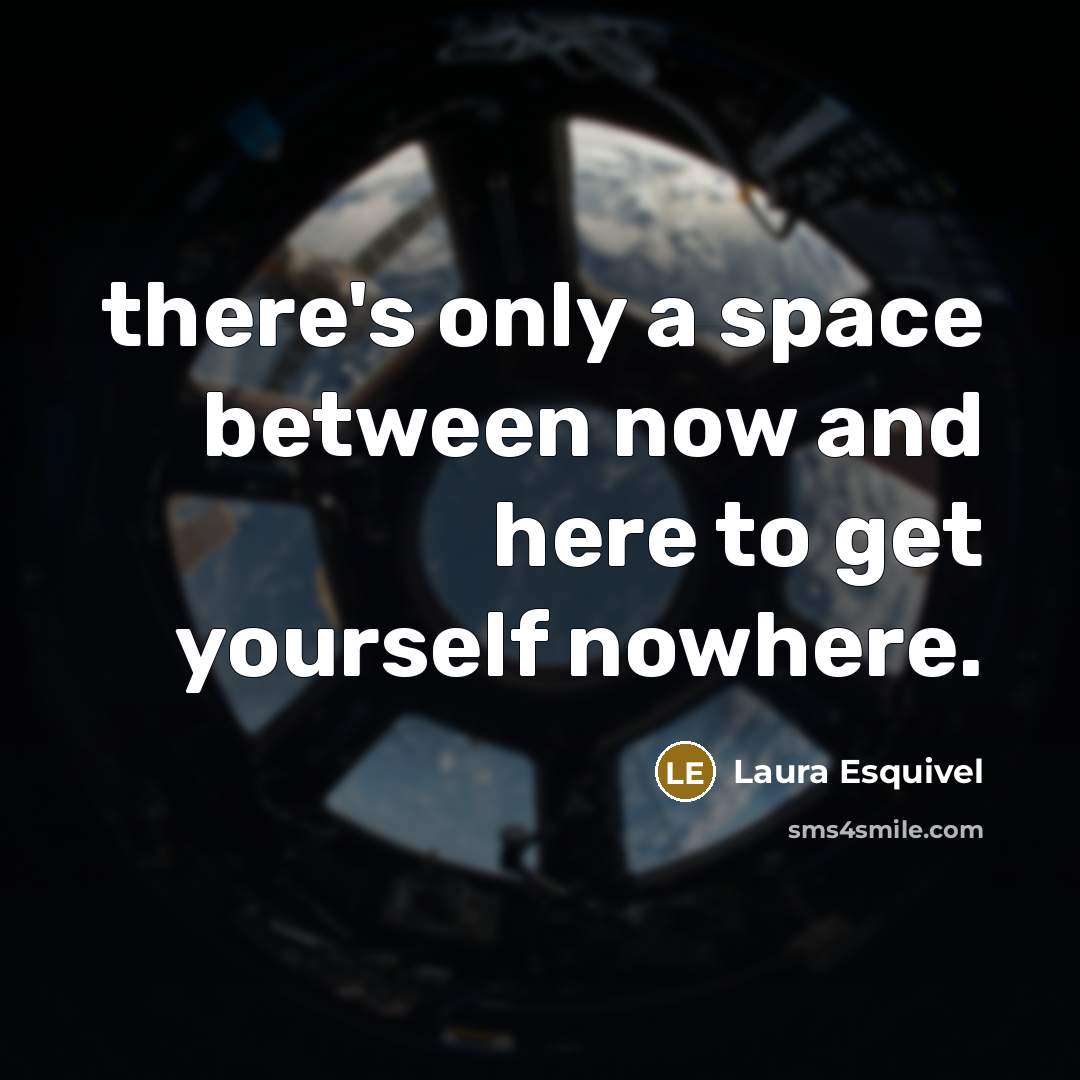 “there's only a space between now and here to get yourself nowhere.” quote by Laura Esquivel