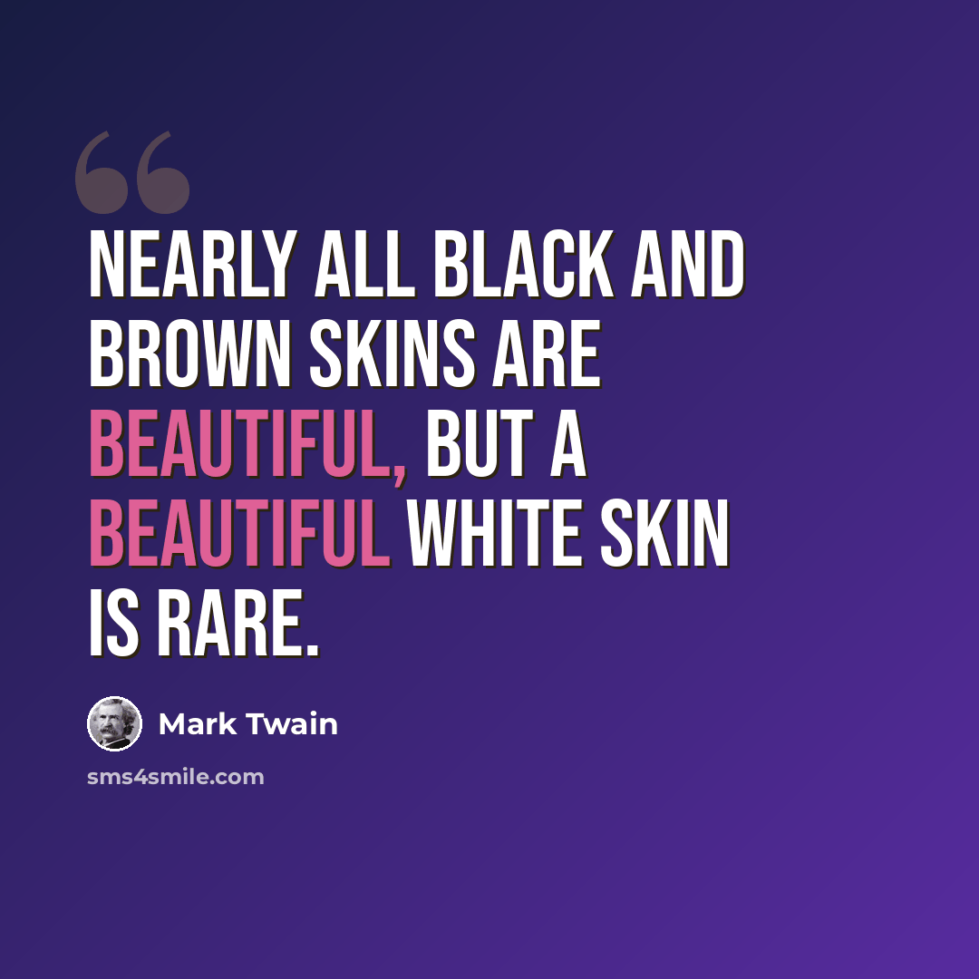 “Nearly all black and brown skins are beautiful, but a beautiful white skin is rare.” quote by Mark Twain