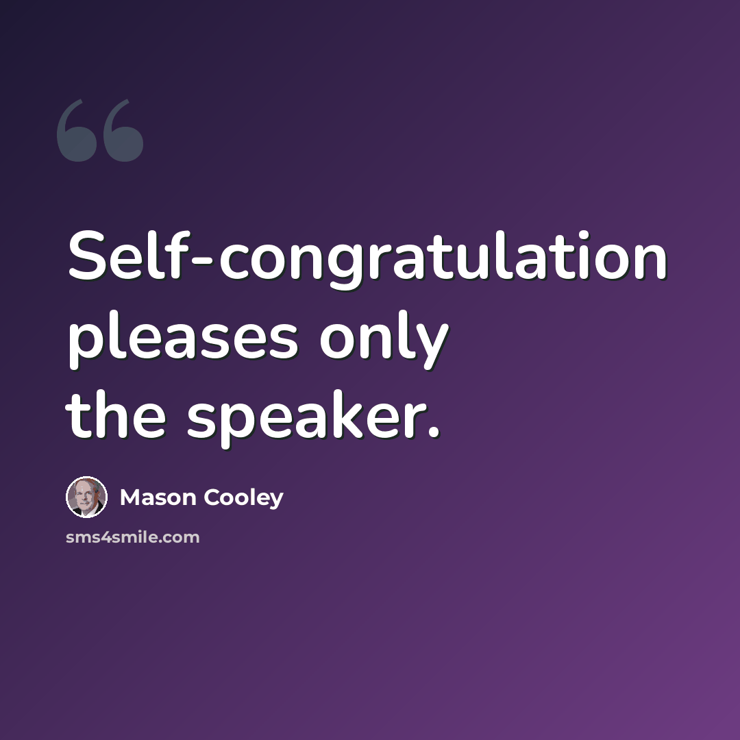 “Self-congratulation pleases only the speaker.” quote by Mason Cooley