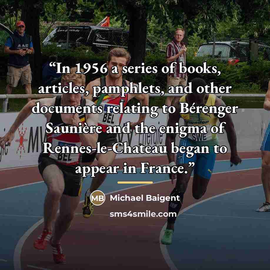 “In 1956 a series of books, articles, pamphlets, and other documents relating to Bérenger Saunière and the enigma of Rennes-le-Chateau began to appear in France.” quote by Michael Baigent