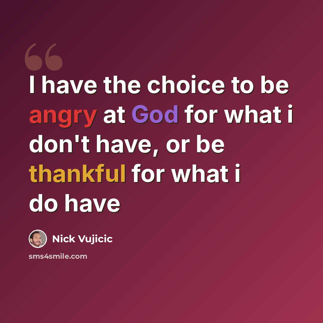 “I have the choice to be angry at God for what i don't have, or be thankful for what i do have” quote by Nick Vujicic