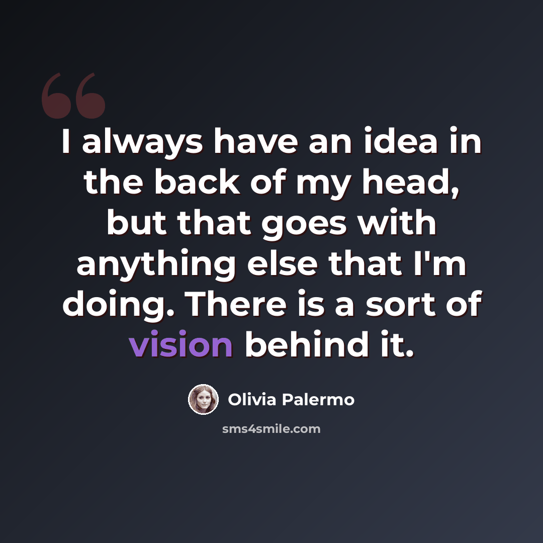 “I always have an idea in the back of my head, but that goes with anything else that I'm doing. There is a sort of vision behind it.” quote by Olivia Palermo