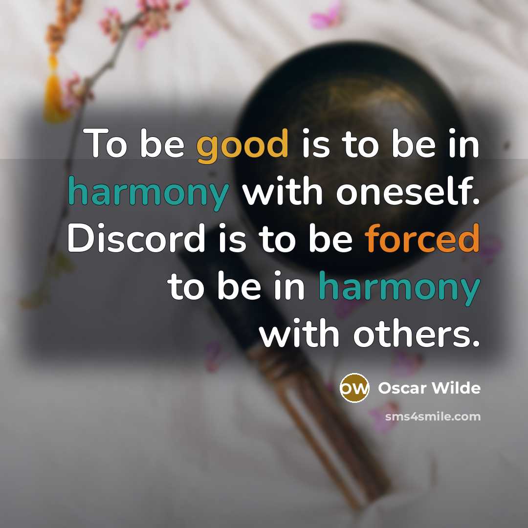 “To be good is to be in harmony with oneself. Discord is to be forced to be in harmony with others.” quote by Oscar Wilde