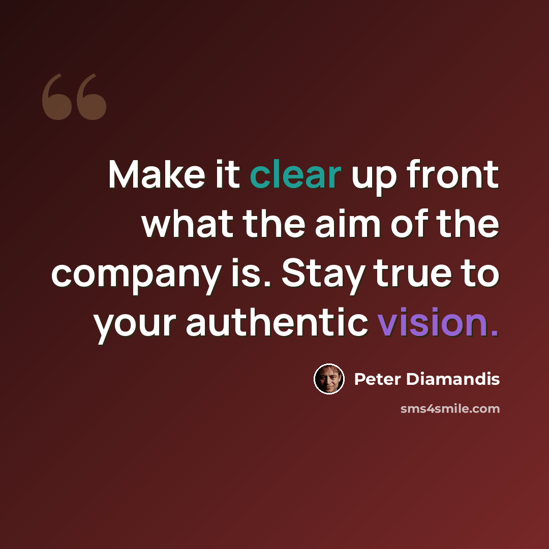“Make it clear up front what the aim of the company is. Stay true to your authentic vision.” quote by Peter Diamandis