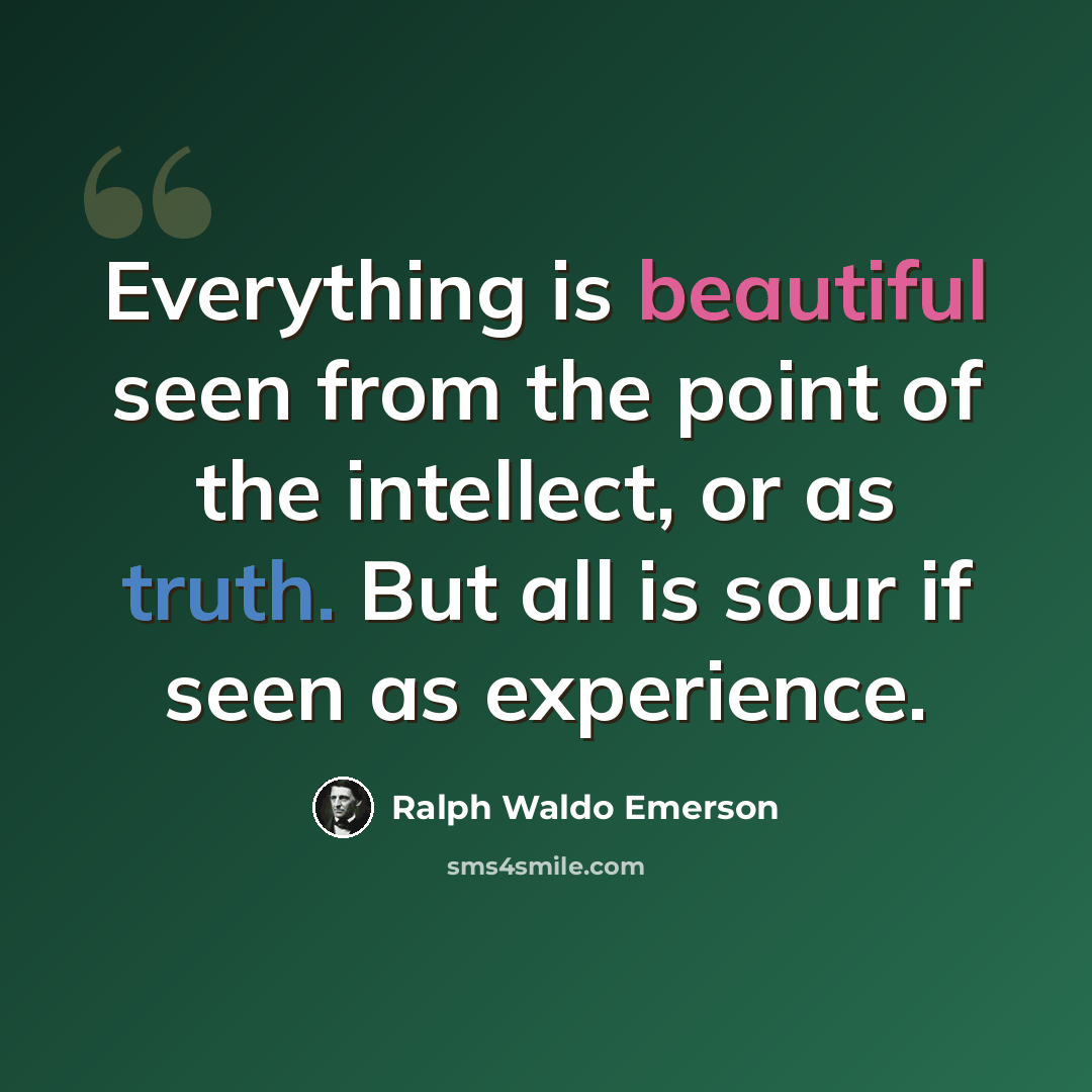“Everything is beautiful seen from the point of the intellect, or as truth. But all is sour if seen as experience.” quote by Ralph Waldo Emerson