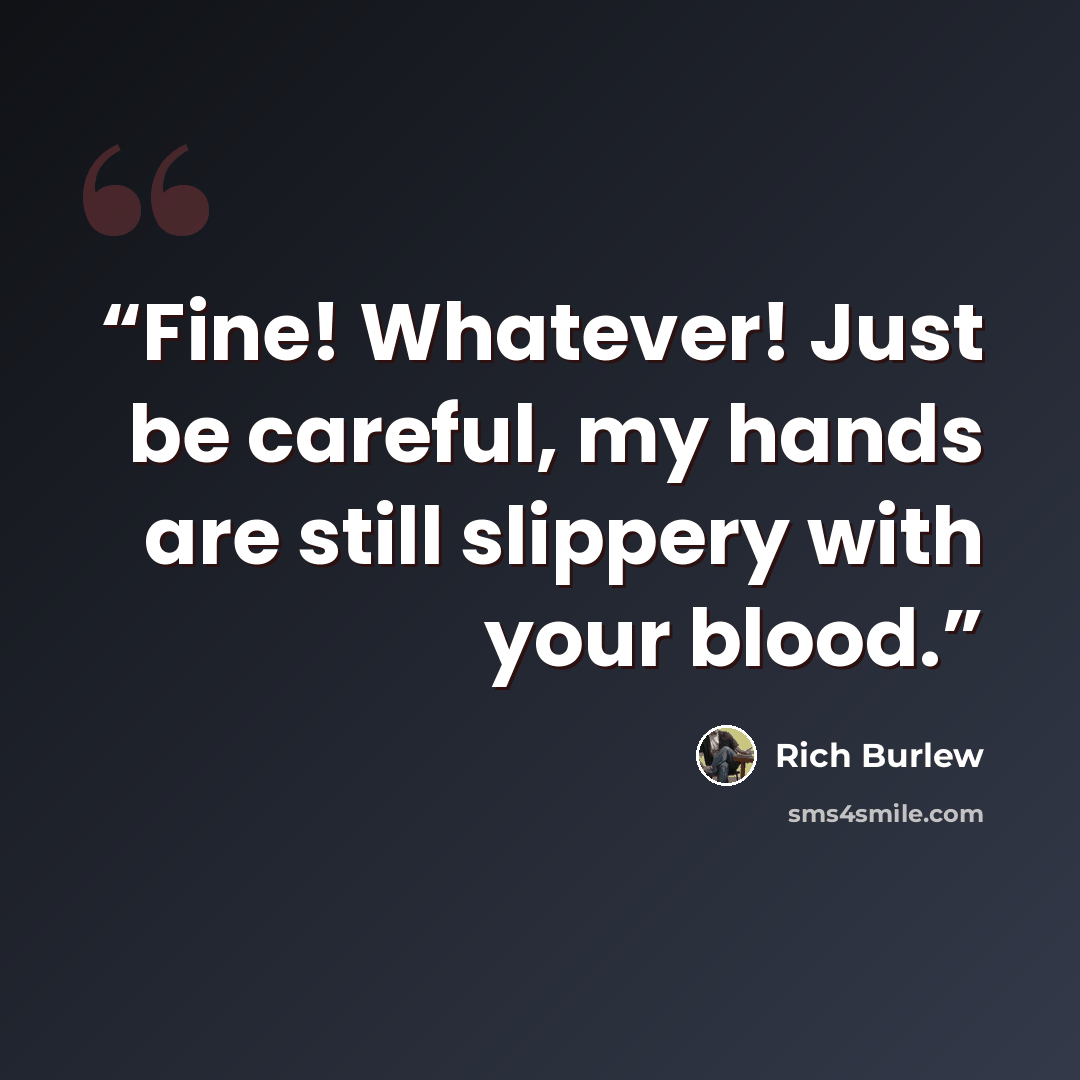 “Fine! Whatever! Just be careful, my hands are still slippery with your blood.” quote by Rich Burlew