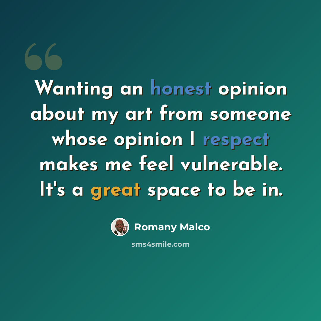 “Wanting an honest opinion about my art from someone whose opinion I respect makes me feel vulnerable. It's a great space to be in.” quote by Romany Malco