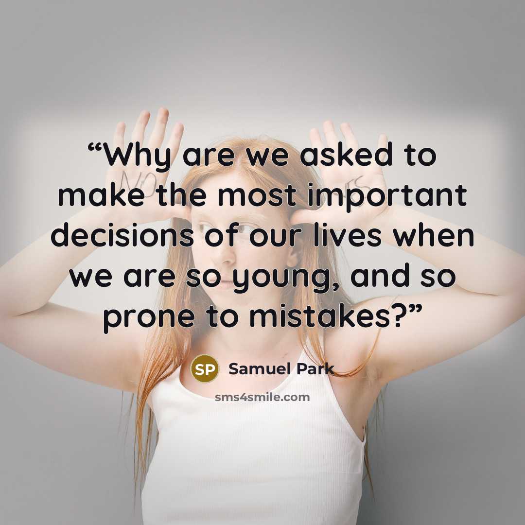“Why are we asked to make the most important decisions of our lives when we are so young, and so prone to mistakes?” quote by Samuel Park